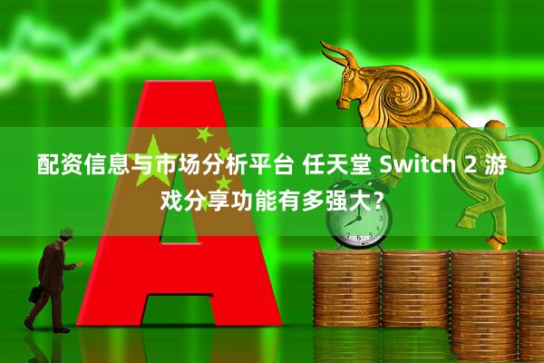 配资信息与市场分析平台 任天堂 Switch 2 游戏分享功能有多强大？