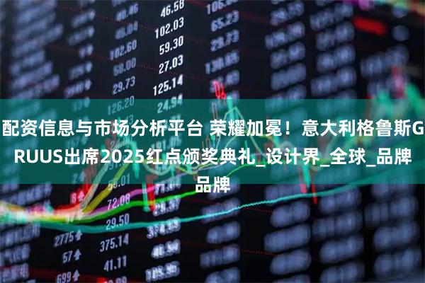 配资信息与市场分析平台 荣耀加冕！意大利格鲁斯GRUUS出席2025红点颁奖典礼_设计界_全球_品牌