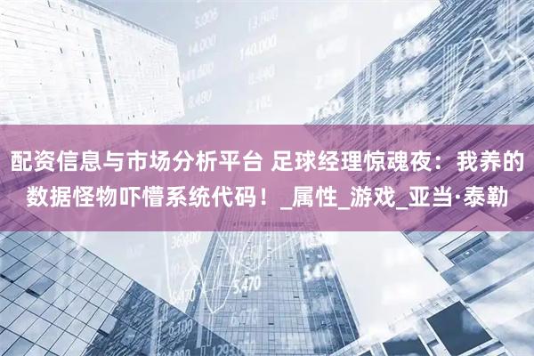 配资信息与市场分析平台 足球经理惊魂夜：我养的数据怪物吓懵系统代码！_属性_游戏_亚当·泰勒
