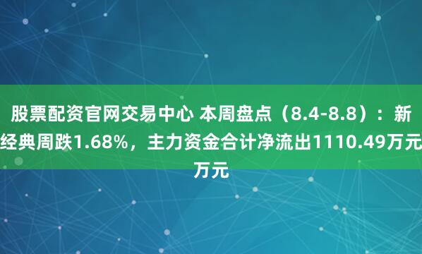 股票配资官网交易中心 本周盘点（8.4-8.8）：新经典周跌1.68%，主力资金合计净流出1110.49万元