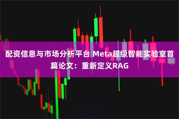 配资信息与市场分析平台 Meta超级智能实验室首篇论文：重新定义RAG