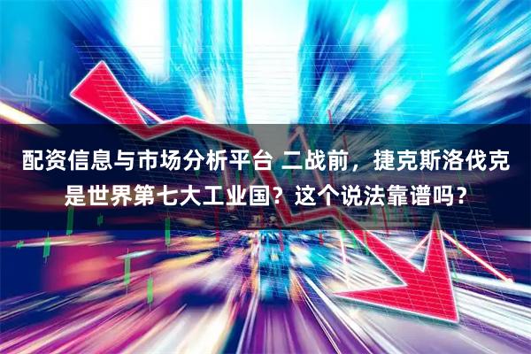 配资信息与市场分析平台 二战前，捷克斯洛伐克是世界第七大工业国？这个说法靠谱吗？