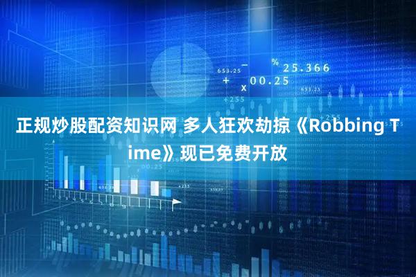 正规炒股配资知识网 多人狂欢劫掠《Robbing Time》现已免费开放