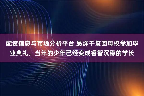 配资信息与市场分析平台 易烊千玺回母校参加毕业典礼，当年的少年已经变成睿智沉稳的学长