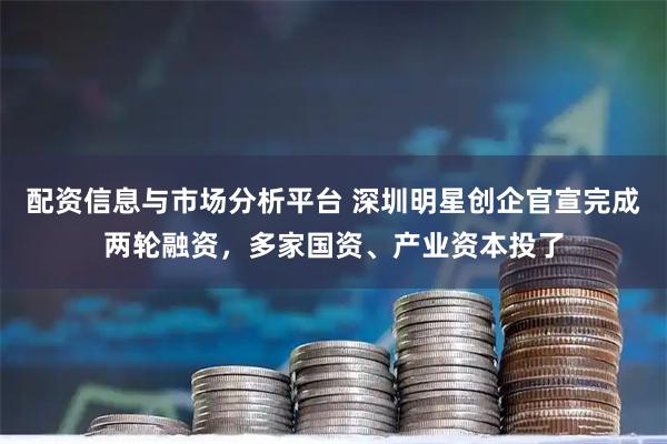 配资信息与市场分析平台 深圳明星创企官宣完成两轮融资，多家国资、产业资本投了