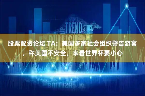 股票配资论坛 TA：美国多家社会组织警告游客，称美国不安全，来看世界杯要小心