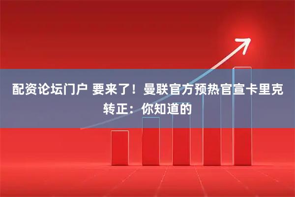 配资论坛门户 要来了！曼联官方预热官宣卡里克转正：你知道的