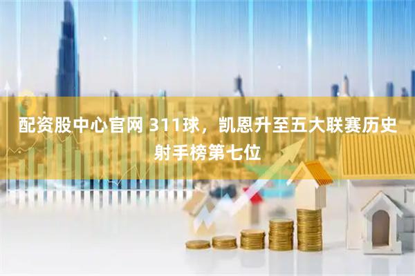 配资股中心官网 311球，凯恩升至五大联赛历史射手榜第七位